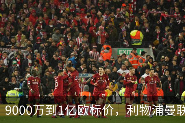 9000万到1亿欧标价，利物浦曼联冬窗挖人遇阻
