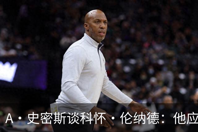 A·史密斯谈科怀·伦纳德：他应该开班授课，教大家如何不劳而获