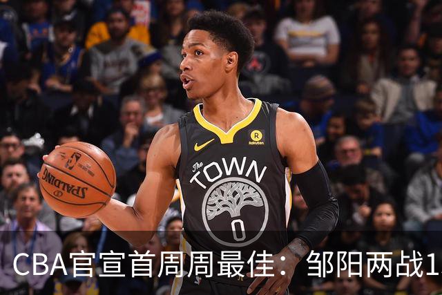 CBA官宣首周周最佳：邹阳两战15抢断当选 库珀率辽宁4胜0负