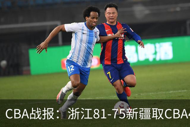 CBA战报：浙江81-75新疆取CBA4连胜，阿不都沙拉木-阿不都热西提26分