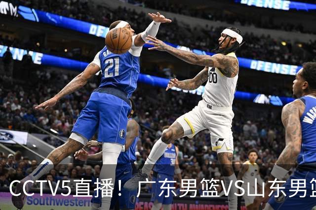 CCTV5直播！广东男篮VS山东男篮，赛前带来广东男篮徐杰、胡明轩、崔永熙以及山东男篮邱彪的最新消息