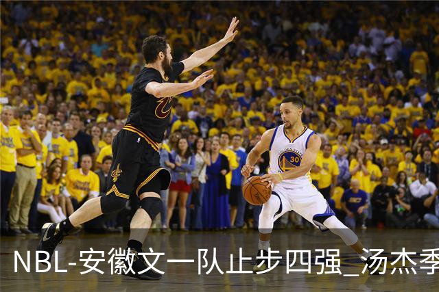 NBL-安徽文一队止步四强 汤杰季后赛发挥低迷